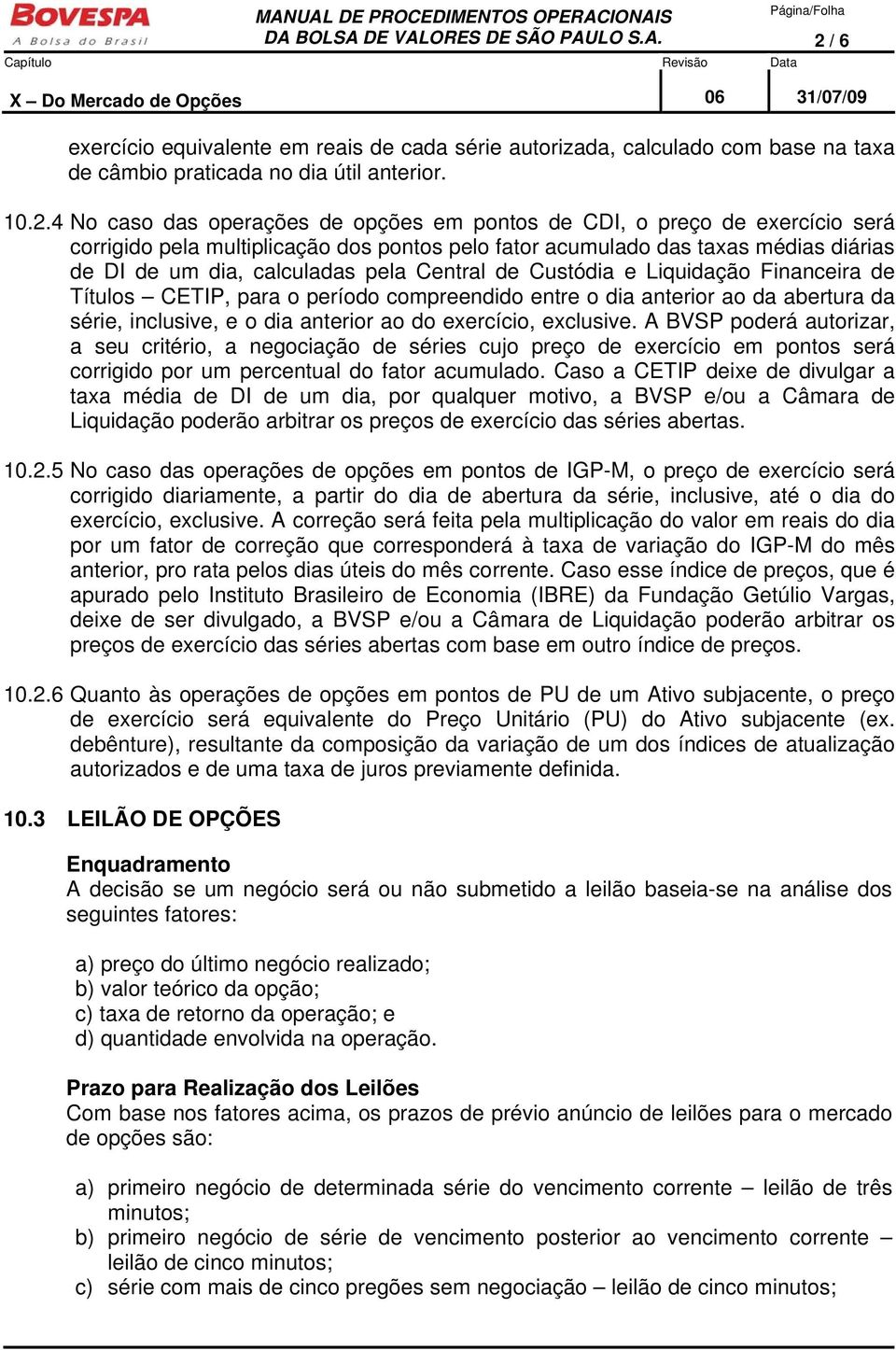 4 No caso das operações de opções em pontos de CDI, o preço de exercício será corrigido pela multiplicação dos pontos pelo fator acumulado das taxas médias diárias de DI de um dia, calculadas pela