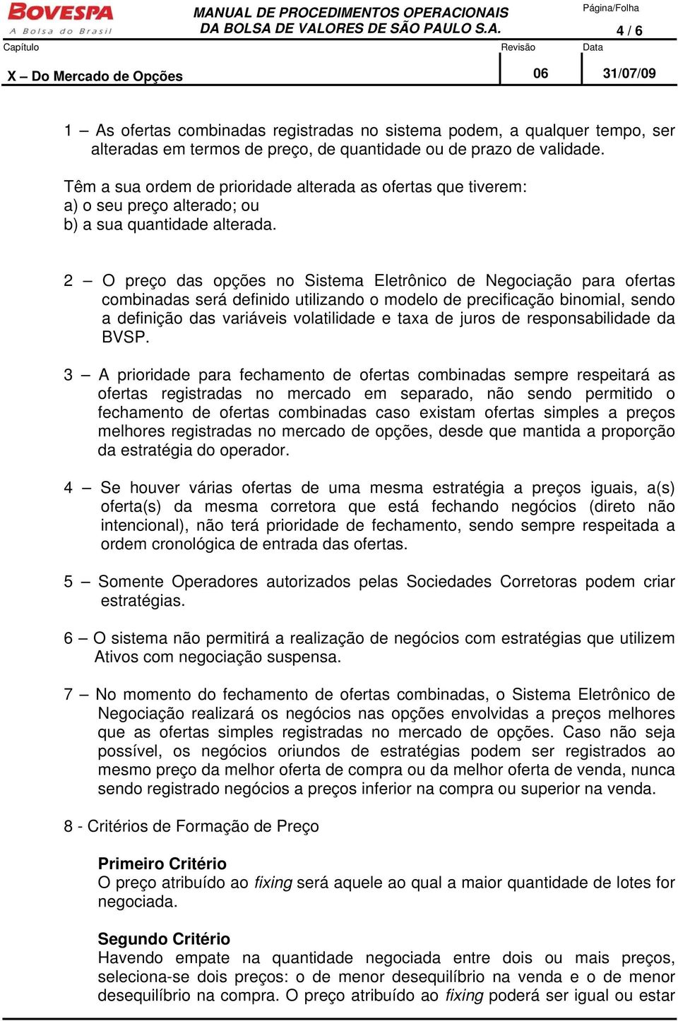 2 O preço das opções no Sistema Eletrônico de Negociação para ofertas combinadas será definido utilizando o modelo de precificação binomial, sendo a definição das variáveis volatilidade e taxa de