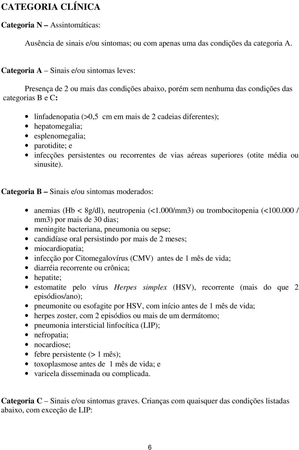 hepatomegalia; esplenomegalia; parotidite; e infecções persistentes ou recorrentes de vias aéreas superiores (otite média ou sinusite).