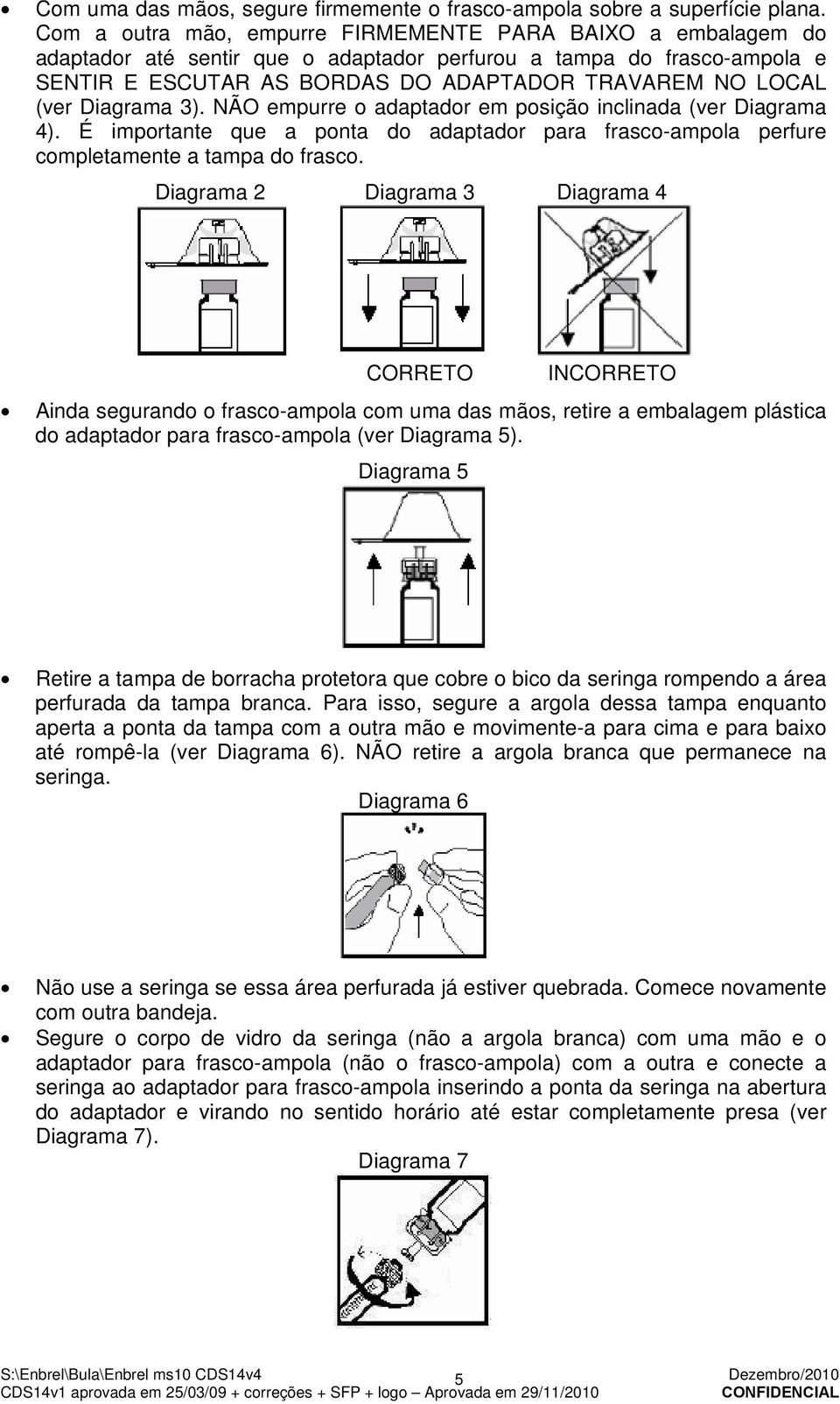 Diagrama 3). NÃO empurre o adaptador em posição inclinada (ver Diagrama 4). É importante que a ponta do adaptador para frasco-ampola perfure completamente a tampa do frasco.