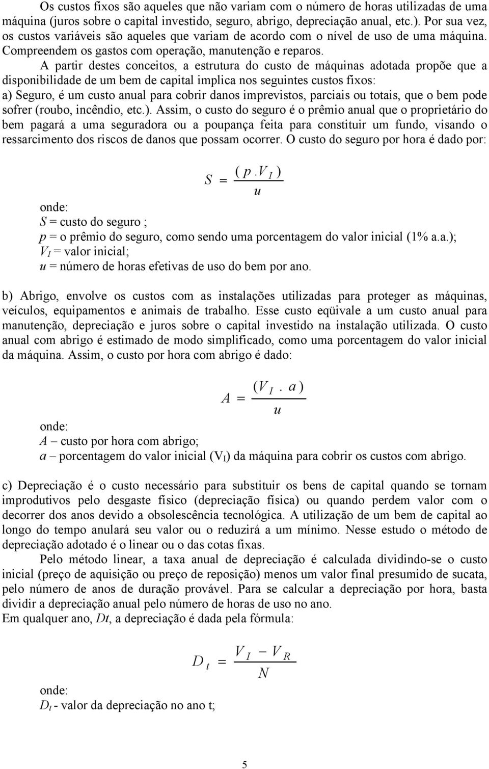 A partir destes conceitos, a estrutura do custo de máquinas adotada propõe que a disponibilidade de um bem de capital implica nos seguintes custos fixos: a) Seguro, é um custo anual para cobrir danos