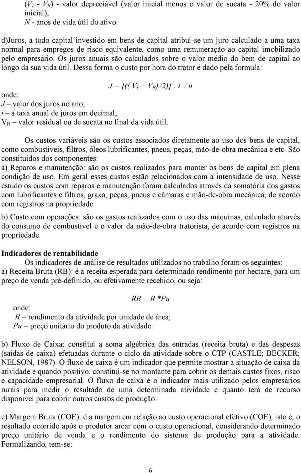 Os juros anuais são calculados sobre o valor médio do bem de capital ao longo da sua vida útil. Dessa forma o custo por hora do trator é dado pela formula: J = [(( V I + V R ) /2)].