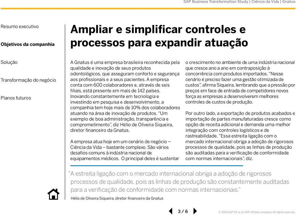 Inovando constantemente em tecnologia e investindo em pesquisa e desenvolvimento, a companhia tem hoje mais de 10% dos colaboradores atuando na área de inovação de produtos.