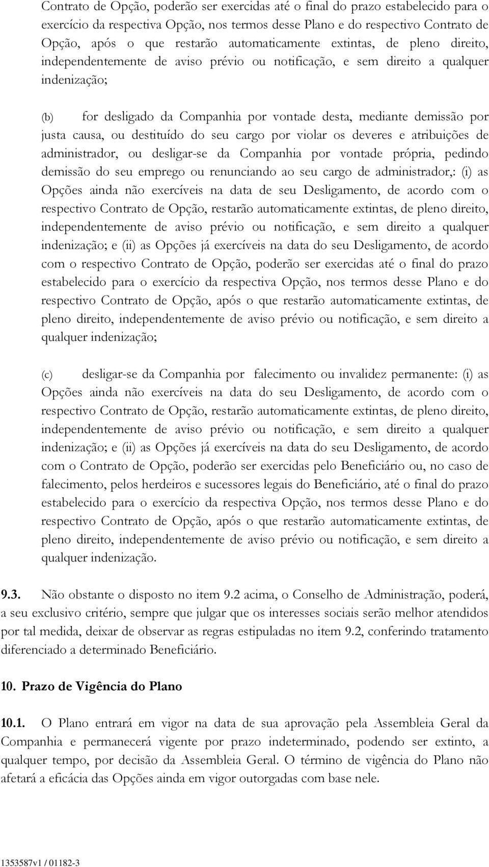 por justa causa, ou destituído do seu cargo por violar os deveres e atribuições de administrador, ou desligar-se da Companhia por vontade própria, pedindo demissão do seu emprego ou renunciando ao