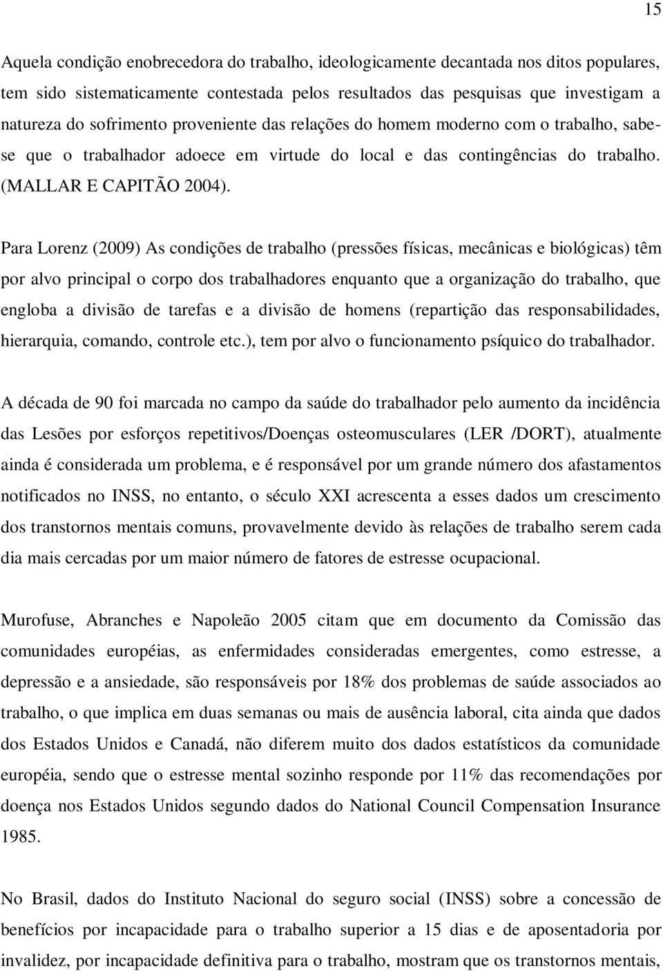 Para Lorenz (2009) As condições de trabalho (pressões físicas, mecânicas e biológicas) têm por alvo principal o corpo dos trabalhadores enquanto que a organização do trabalho, que engloba a divisão