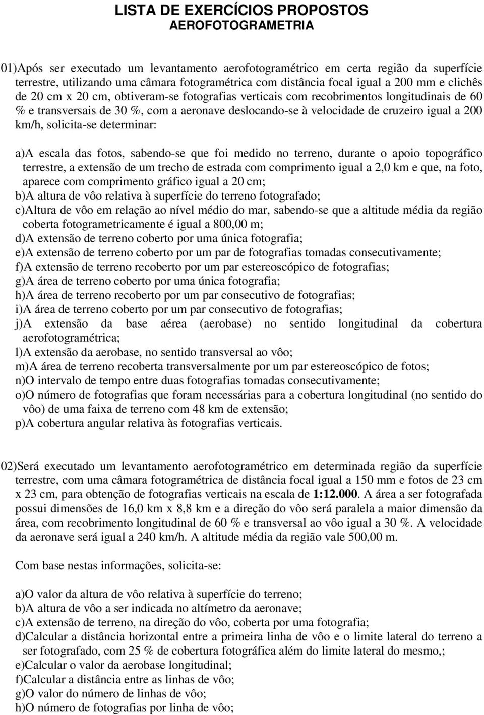 cruzeiro igual a 200 km/h, solicita-se determinar: a)a escala das fotos, sabendo-se que foi medido no terreno, durante o apoio topográfico terrestre, a extensão de um trecho de estrada com