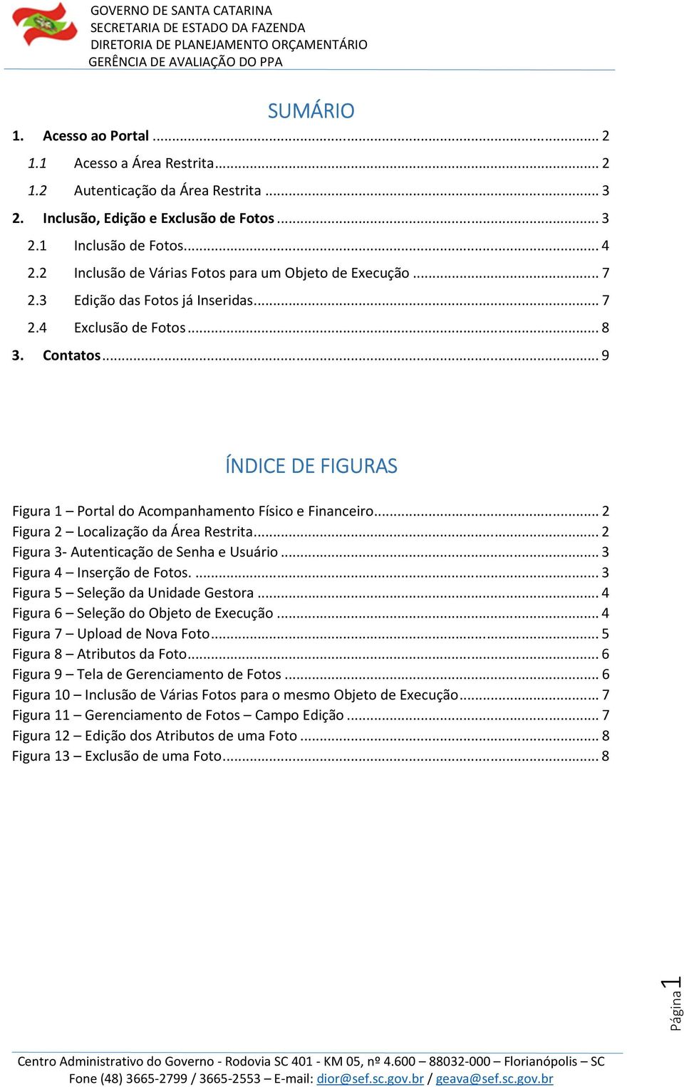 .. 9 ÍNDICE DE FIGURAS Figura 1 Portal do Acompanhamento Físico e Financeiro... 2 Figura 2 Localização da Área Restrita... 2 Figura 3- Autenticação de Senha e Usuário... 3 Figura 4 Inserção de Fotos.