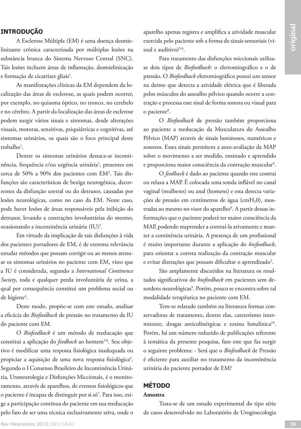 As manifestações clínicas da EM dependem da localização das áreas de esclerose, as quais podem ocorrer, por exemplo, no quiasma óptico, no tronco, no cerebelo e no cérebro.