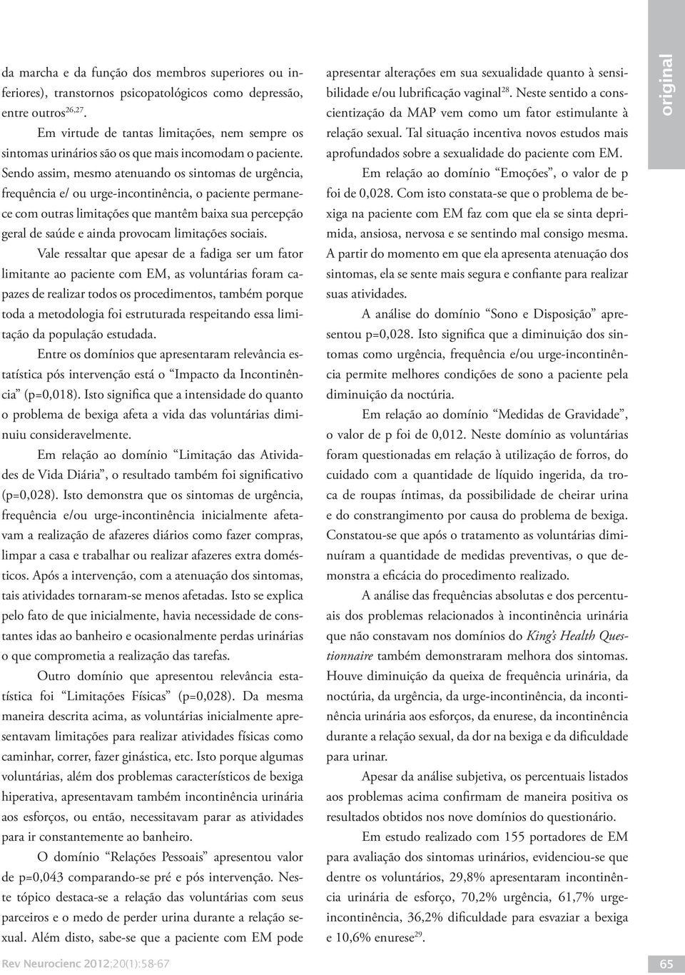 Sendo assim, mesmo atenuando os sintomas de urgência, frequência e/ ou urge-incontinência, o paciente permanece com outras limitações que mantêm baixa sua percepção geral de saúde e ainda provocam