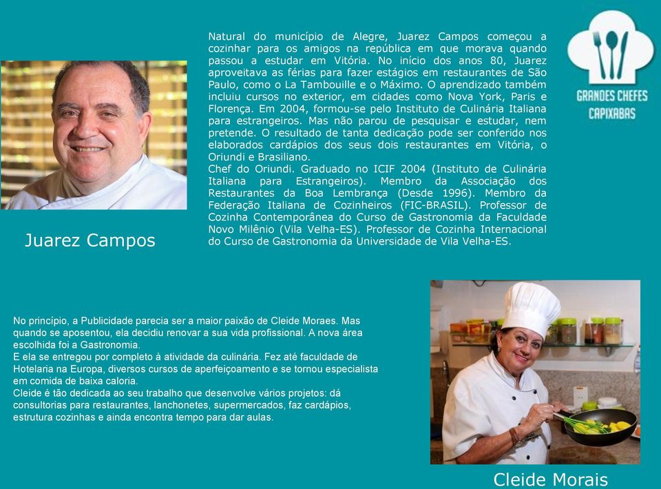 O aprendizado também incluiu cursos no exterior, em cidades como Nova York, Paris e Florença. Em 2004, formou-se pelo Instituto de Culinária Italiana para estrangeiros.