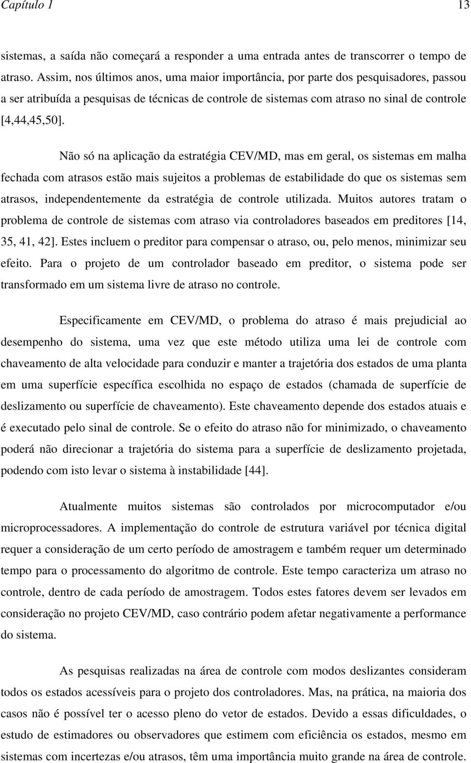 Não só na aplicação da estratégia CEV/MD, mas em geral, os sistemas em malha fechada com atrasos estão mais sjeitos a problemas de estabilidade do qe os sistemas sem atrasos, independentemente da