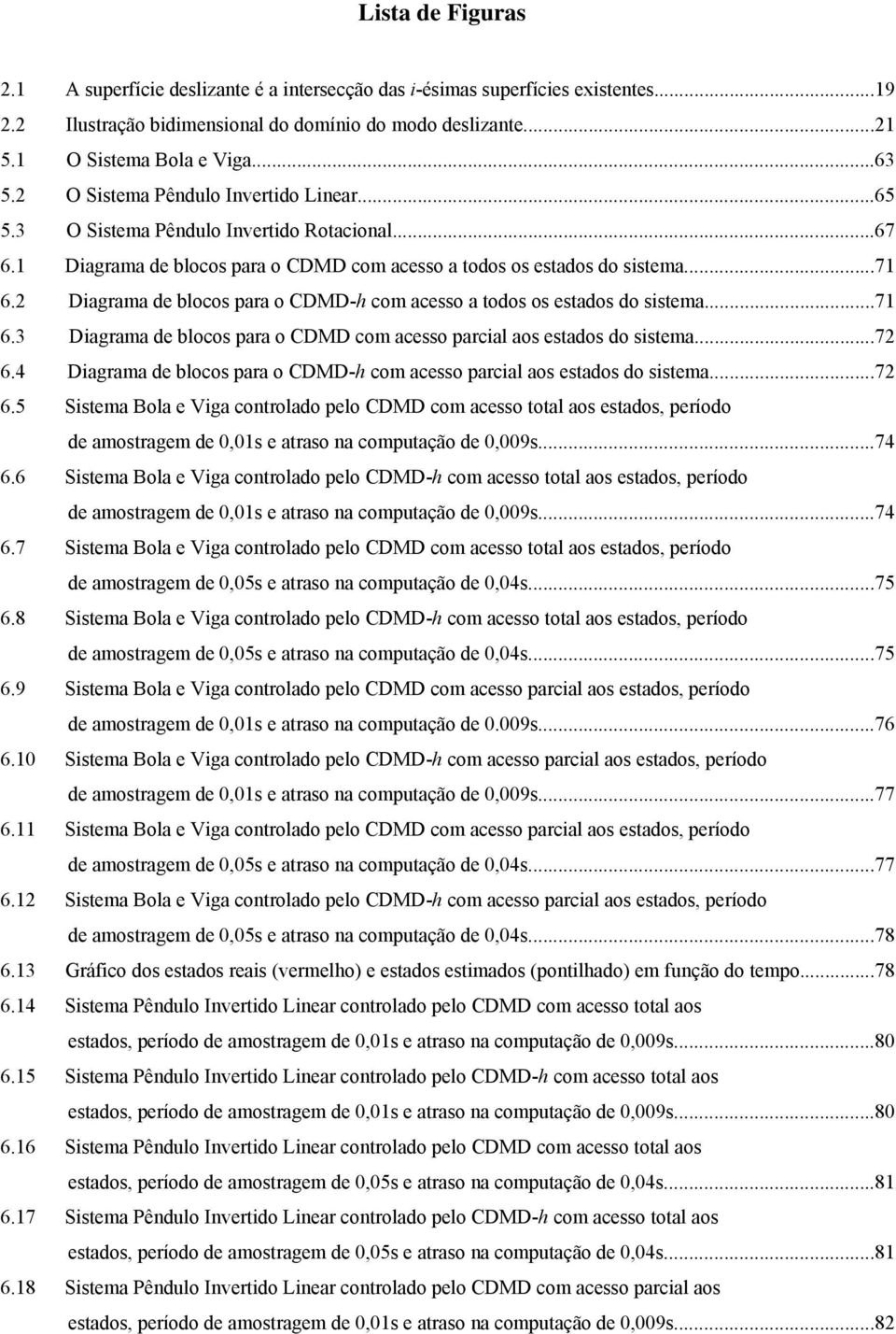 ..7 6.3 Diagrama de blocos para o CDMD com acesso parcial aos estados do sistema...7 6.4 Diagrama de blocos para o CDMD-h com acesso parcial aos estados do sistema...7 6.5 istema Bola e Viga controlado pelo CDMD com acesso total aos estados, período de amostragem de,s e atraso na comptação de,9s.