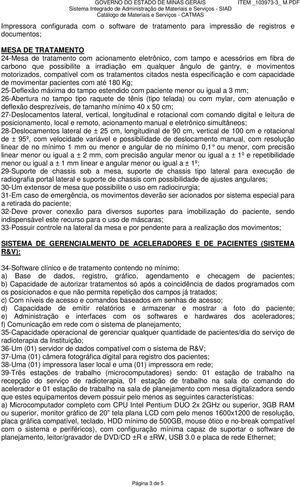 180 Kg; 25-Deflexão máxima do tampo estendido com paciente menor ou igual a 3 mm; 26-Abertura no tampo tipo raquete de tênis (tipo telada) ou com mylar, com atenuação e deflexão desprezíveis, de