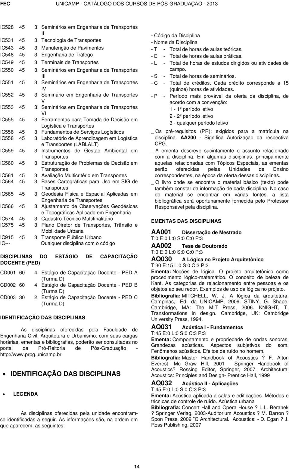 Engenharia de Transportes V IC553 45 3 Seminários em Engenharia de Transportes VI IC555 45 3 Ferramentas para Tomada de Decisão em Logística e Transportes IC556 45 3 Fundamentos de Serviços