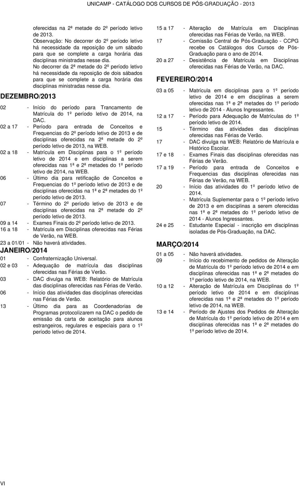 No decorrer da 2ª metade do 2º período letivo há necessidade da reposição de dois sábados para que se complete a carga horária das disciplinas ministradas nesse dia.