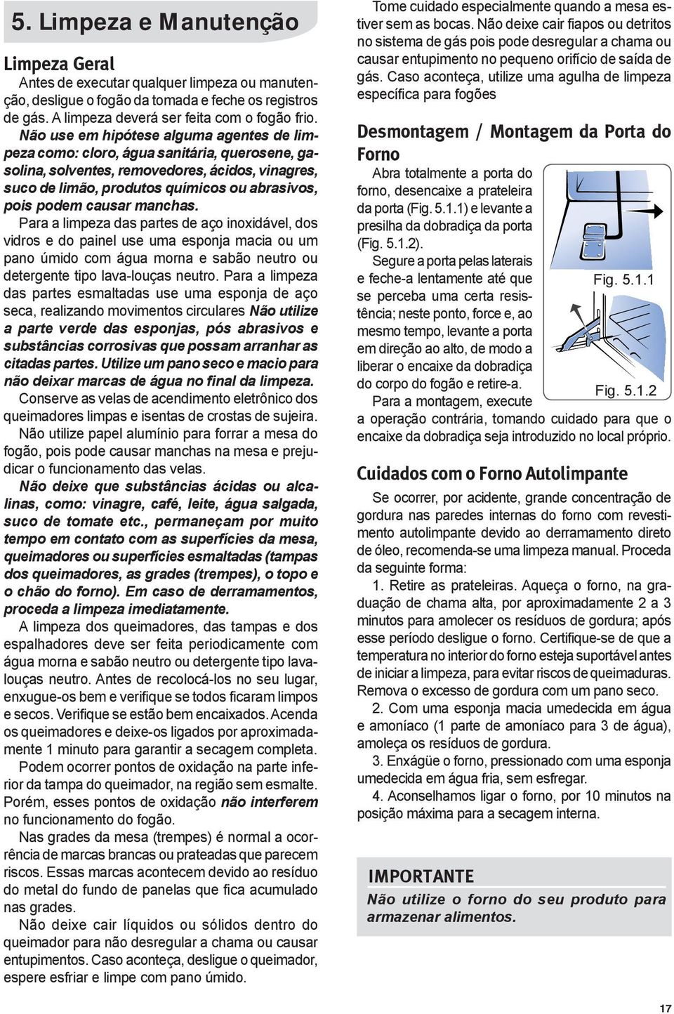 causar manchas. Para a limpeza das partes de aço inoxidável, dos vidros e do painel use uma esponja macia ou um pano úmido com água morna e sabão neutro ou detergente tipo lava-louças neutro.