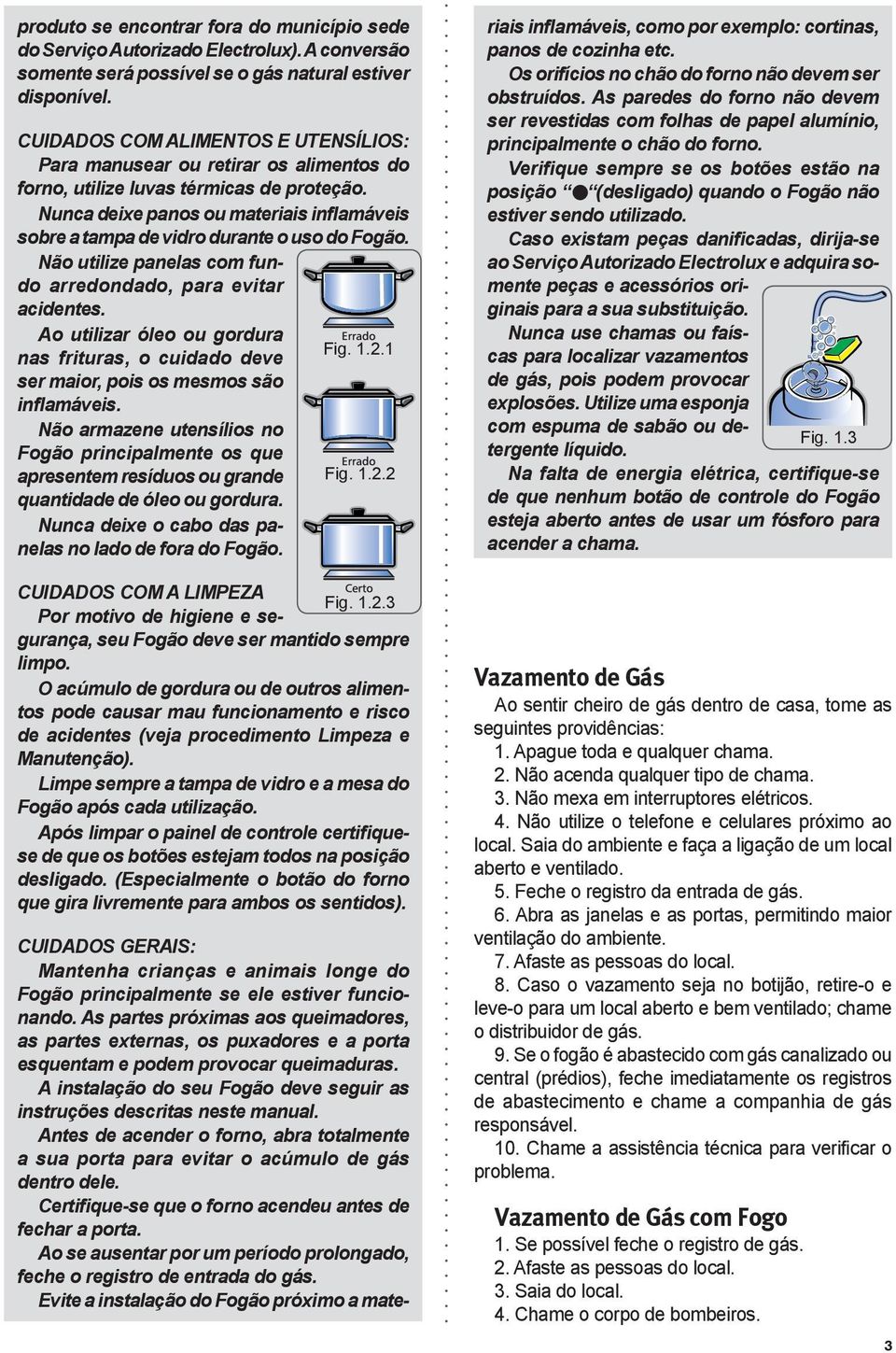 Nunca deixe panos ou materiais inflamáveis sobre a tampa de vidro durante o uso do Fogão. Não utilize panelas com fundo arredondado, para evitar acidentes. Ao utilizar óleo ou gordura Fig. 1.