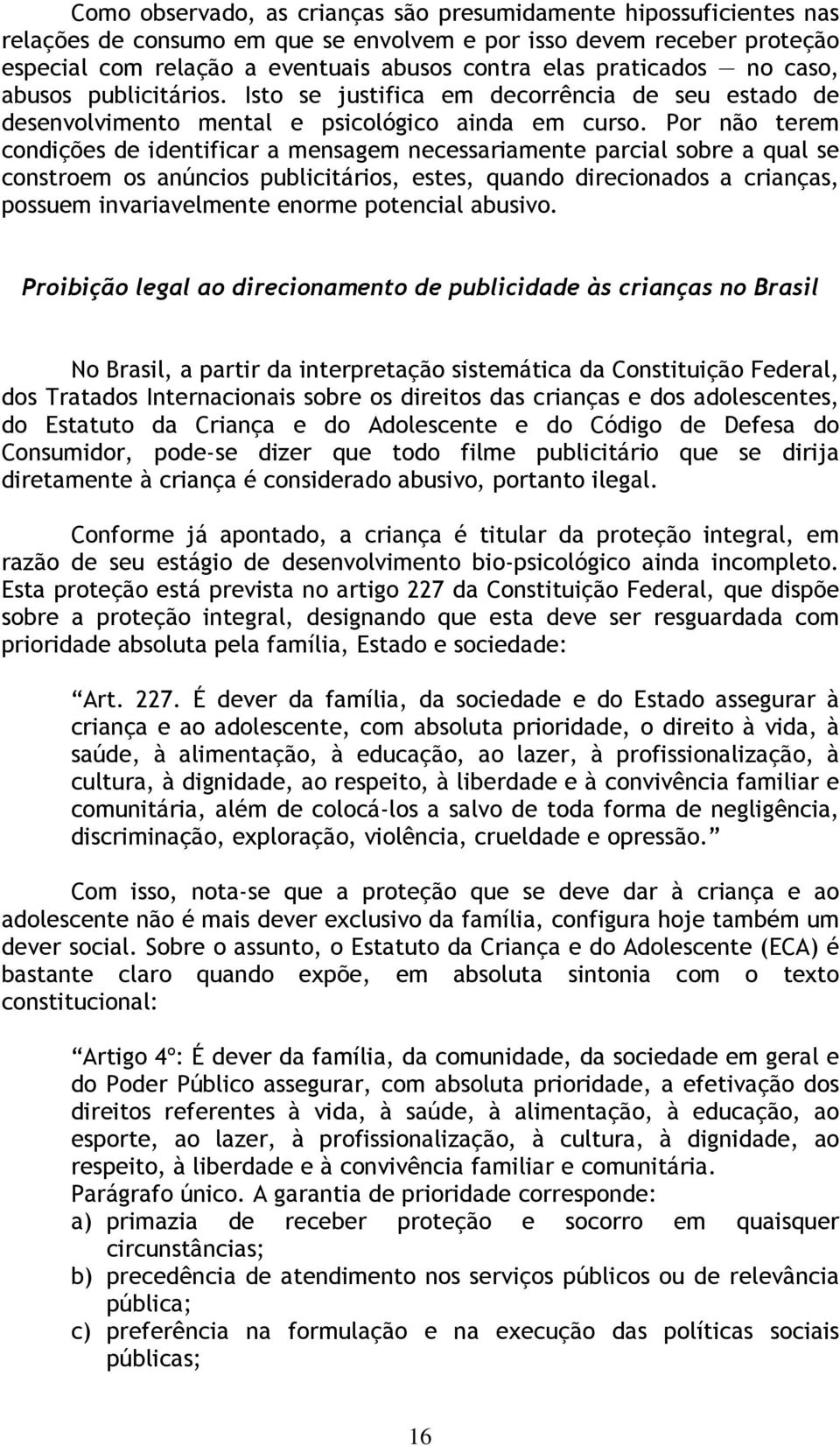 Por não terem condições de identificar a mensagem necessariamente parcial sobre a qual se constroem os anúncios publicitários, estes, quando direcionados a crianças, possuem invariavelmente enorme