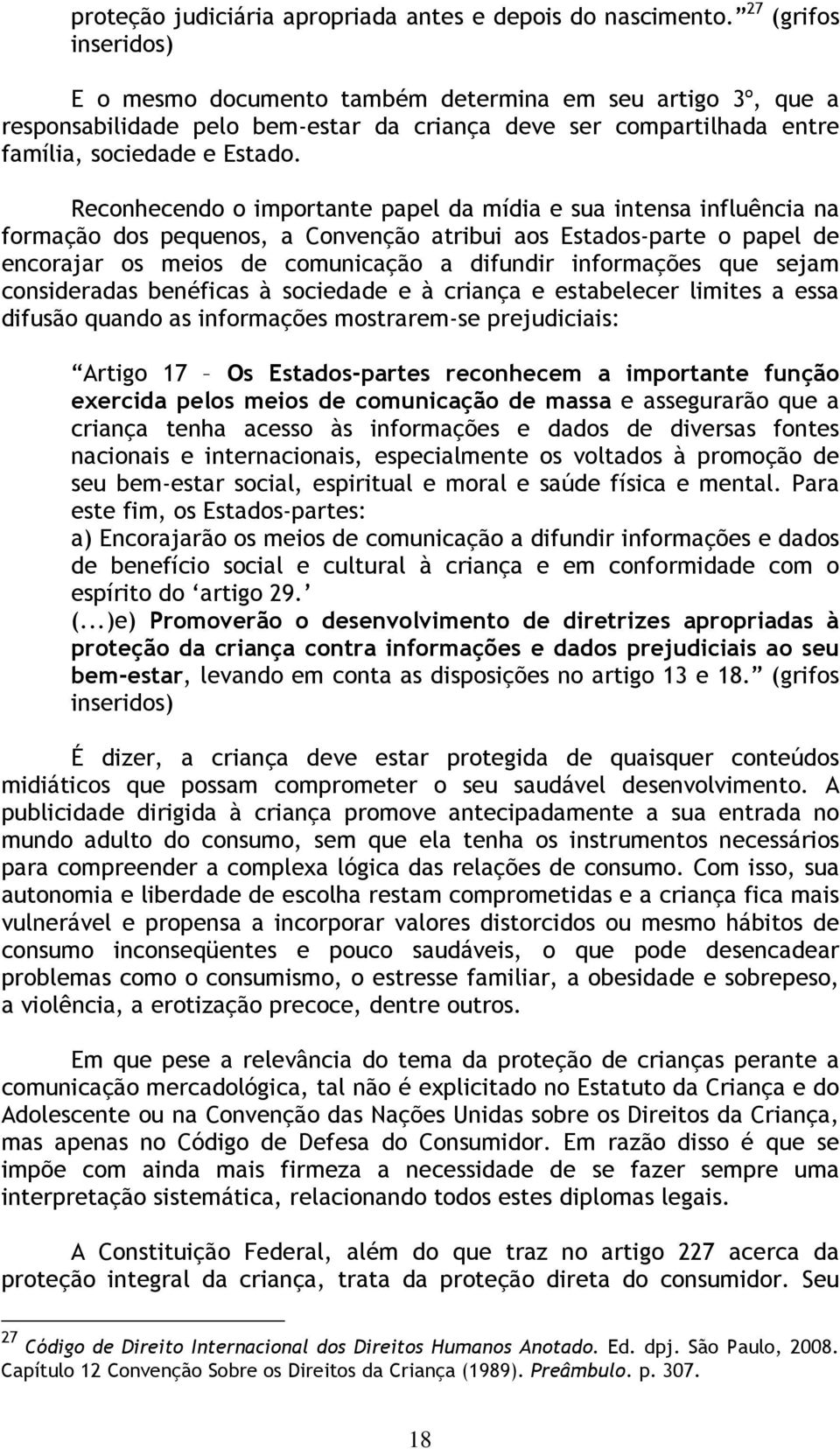 Reconhecendo o importante papel da mídia e sua intensa influência na formação dos pequenos, a Convenção atribui aos Estados-parte o papel de encorajar os meios de comunicação a difundir informações