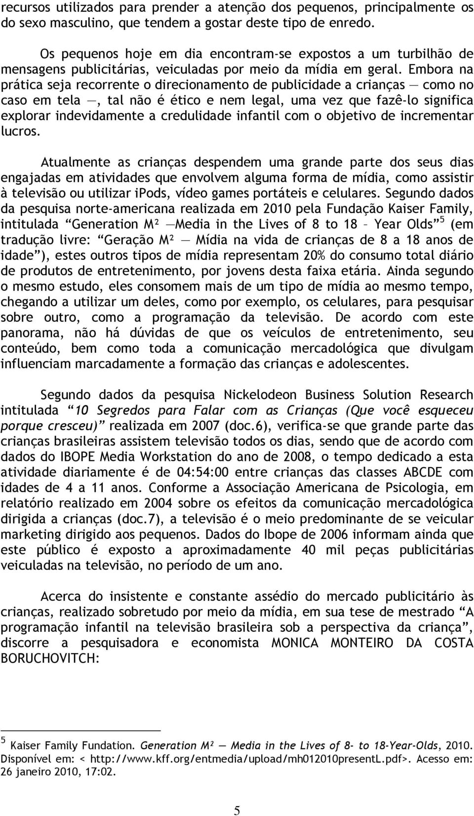 Embora na prática seja recorrente o direcionamento de publicidade a crianças como no caso em tela, tal não é ético e nem legal, uma vez que fazê-lo significa explorar indevidamente a credulidade