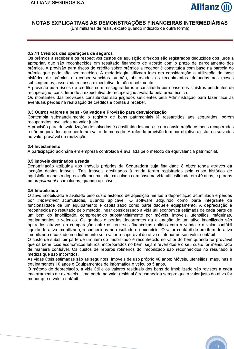 de acordo com o prazo de parcelamento dos prêmios. A provisão para riscos de crédito sobre prêmios a receber é constituída com base na parcela do prêmio que pode não ser recebido.