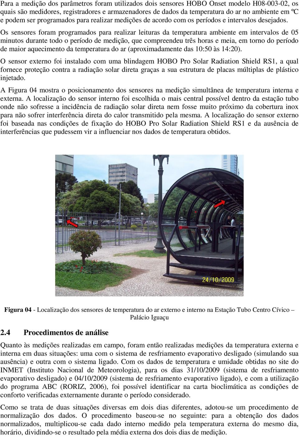 Os sensores foram programados para realizar leituras da temperatura ambiente em intervalos de 05 minutos durante todo o período de medição, que compreendeu três horas e meia, em torno do período de