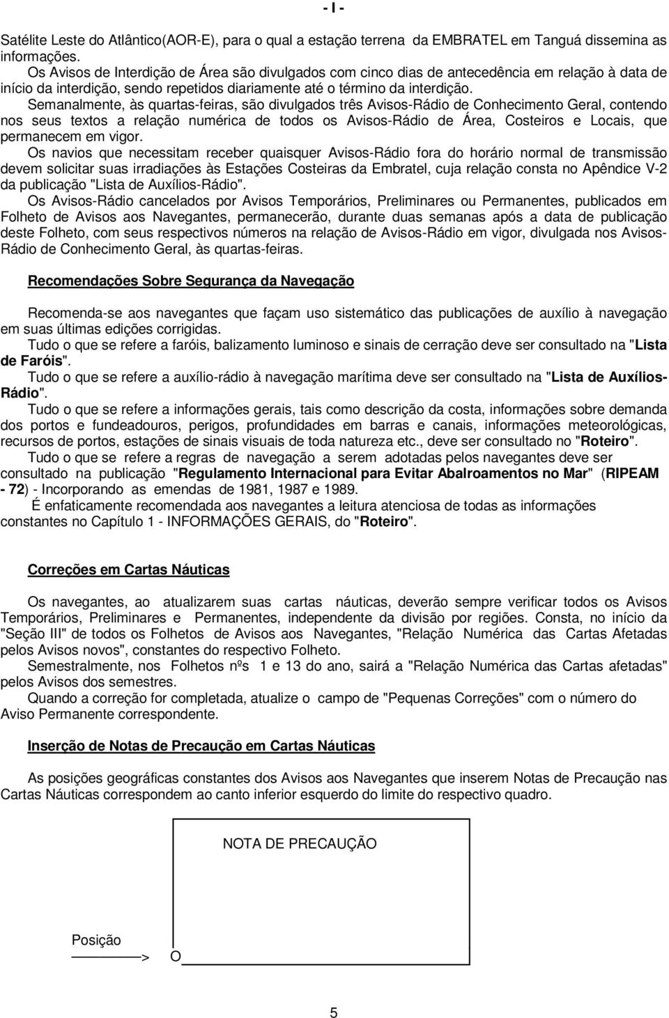 Semanalmente, às quartas-feiras, são divulgados três Avisos-Rádio de Conhecimento Geral, contendo nos seus textos a relação numérica de todos os Avisos-Rádio de Área, Costeiros e Locais, que