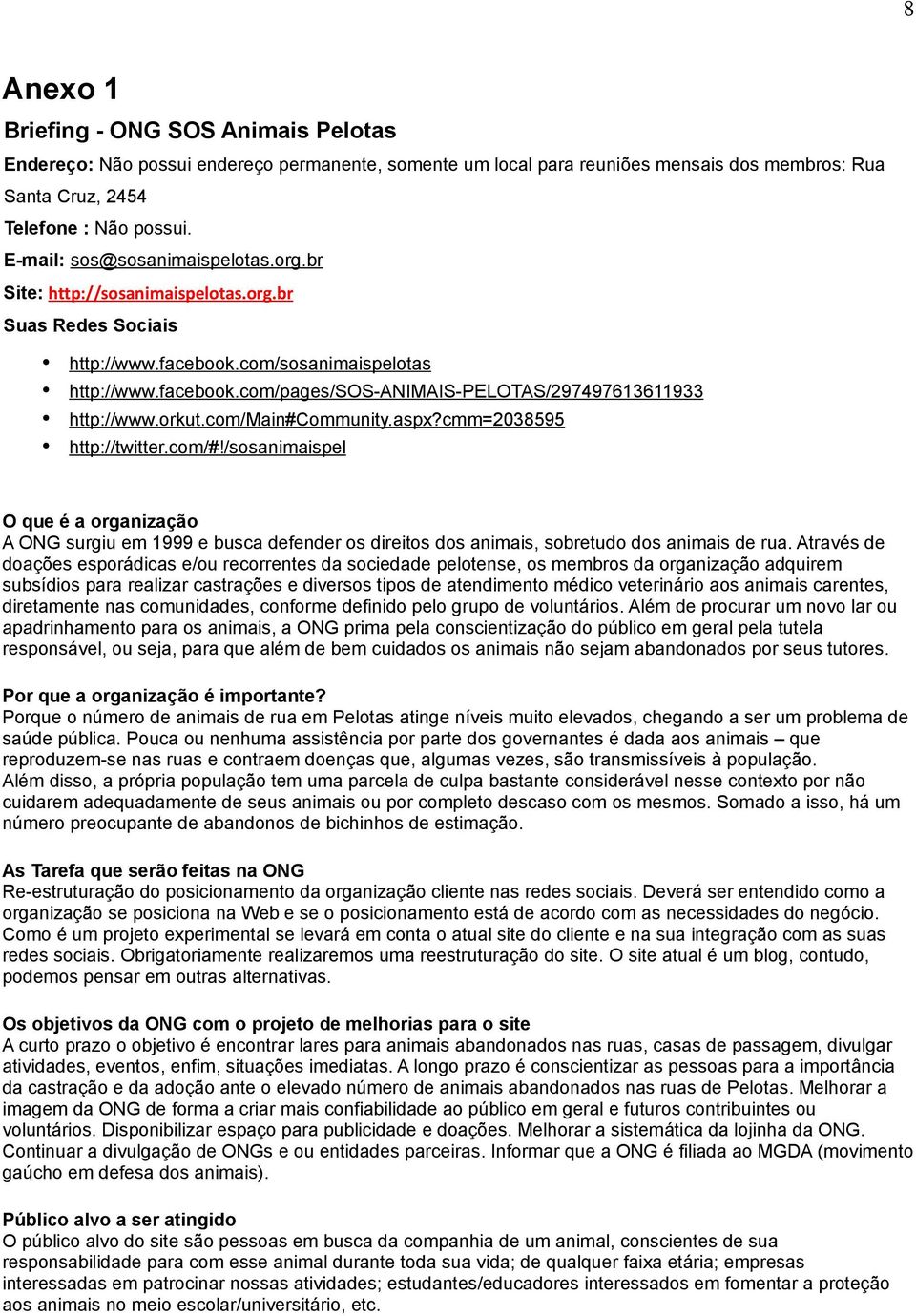 orkut.com/main#community.aspx?cmm=2038595 http://twitter.com/#!/sosanimaispel O que é a organização A ONG surgiu em 1999 e busca defender os direitos dos animais, sobretudo dos animais de rua.