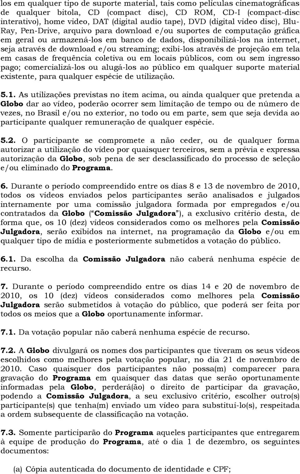 download e/ou streaming; exibi-los através de projeção em tela em casas de frequência coletiva ou em locais públicos, com ou sem ingresso pago; comercializá-los ou alugá-los ao público em qualquer