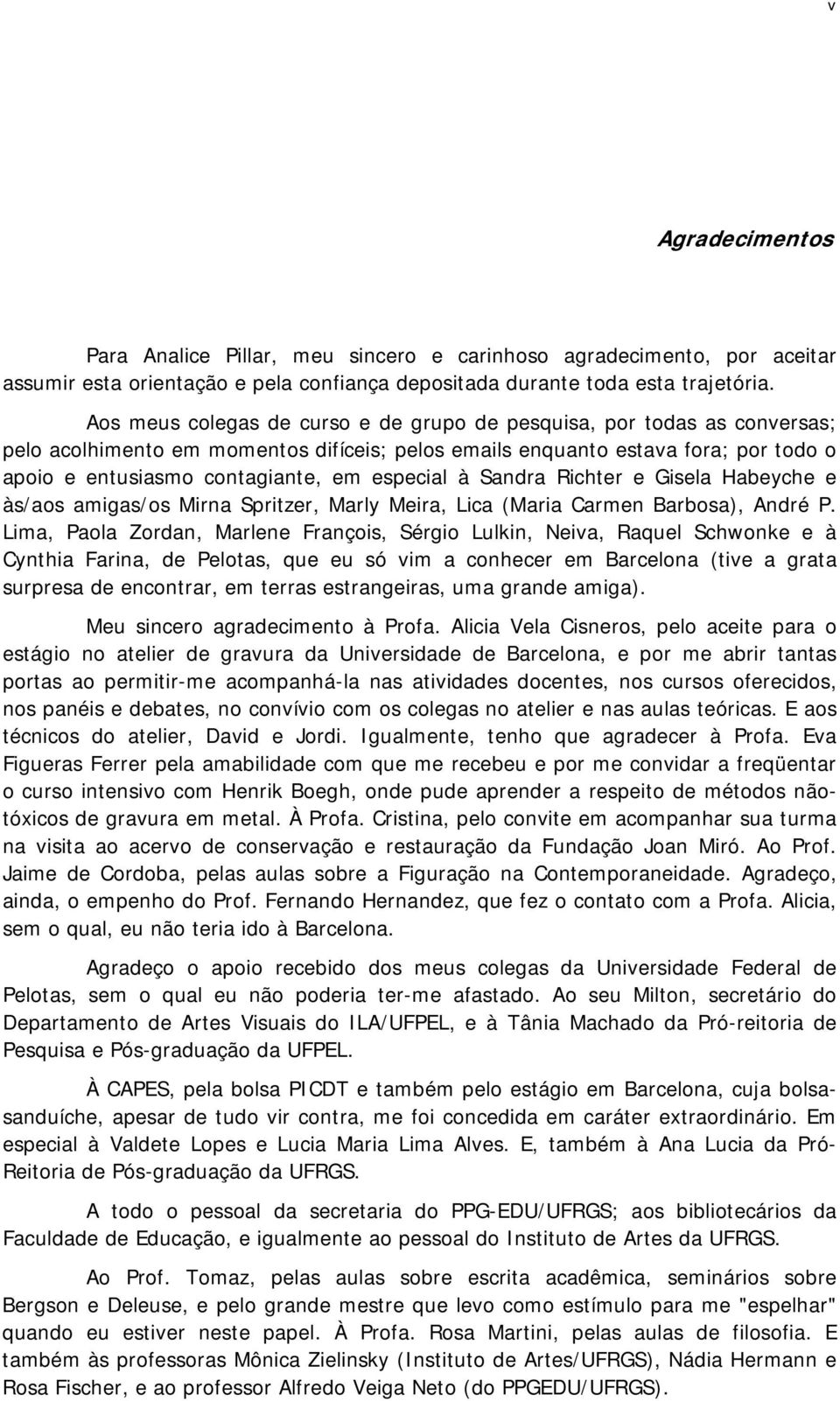 especial à Sandra Richter e Gisela Habeyche e às/aos amigas/os Mirna Spritzer, Marly Meira, Lica (Maria Carmen Barbosa), André P.