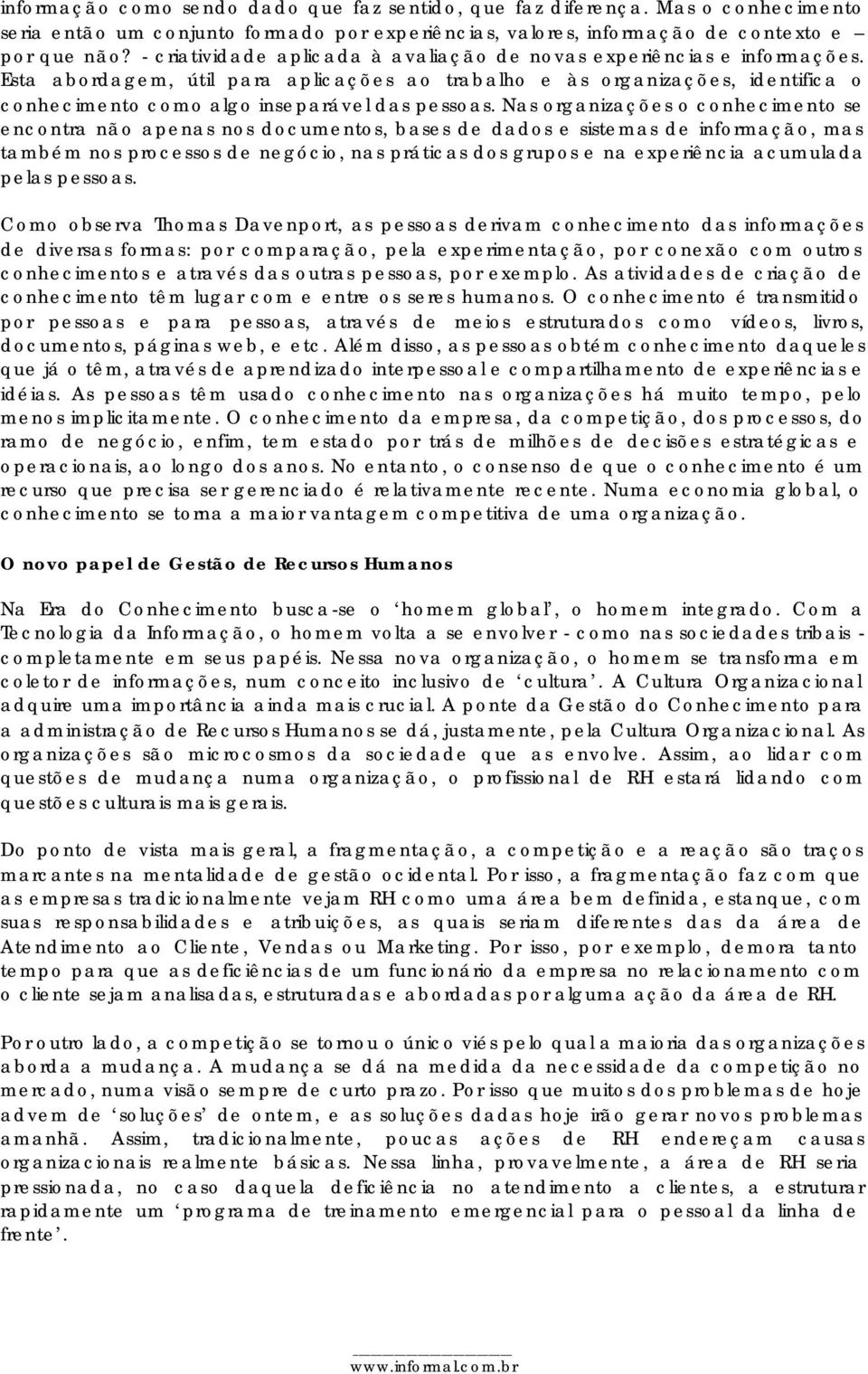 Esta abordagem, útil para aplicações ao trabalho e às organizações, identifica o conhecimento como algo inseparável das pessoas.