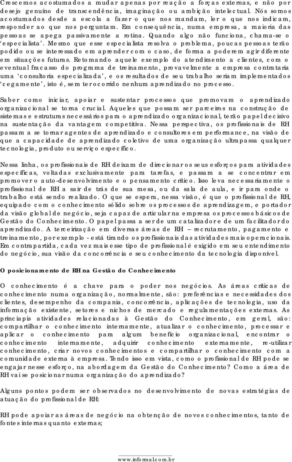 Em consequência, numa empresa, a maioria das pessoas se apega passivamente a rotina. Quando algo não funciona, chama-se o especialista.