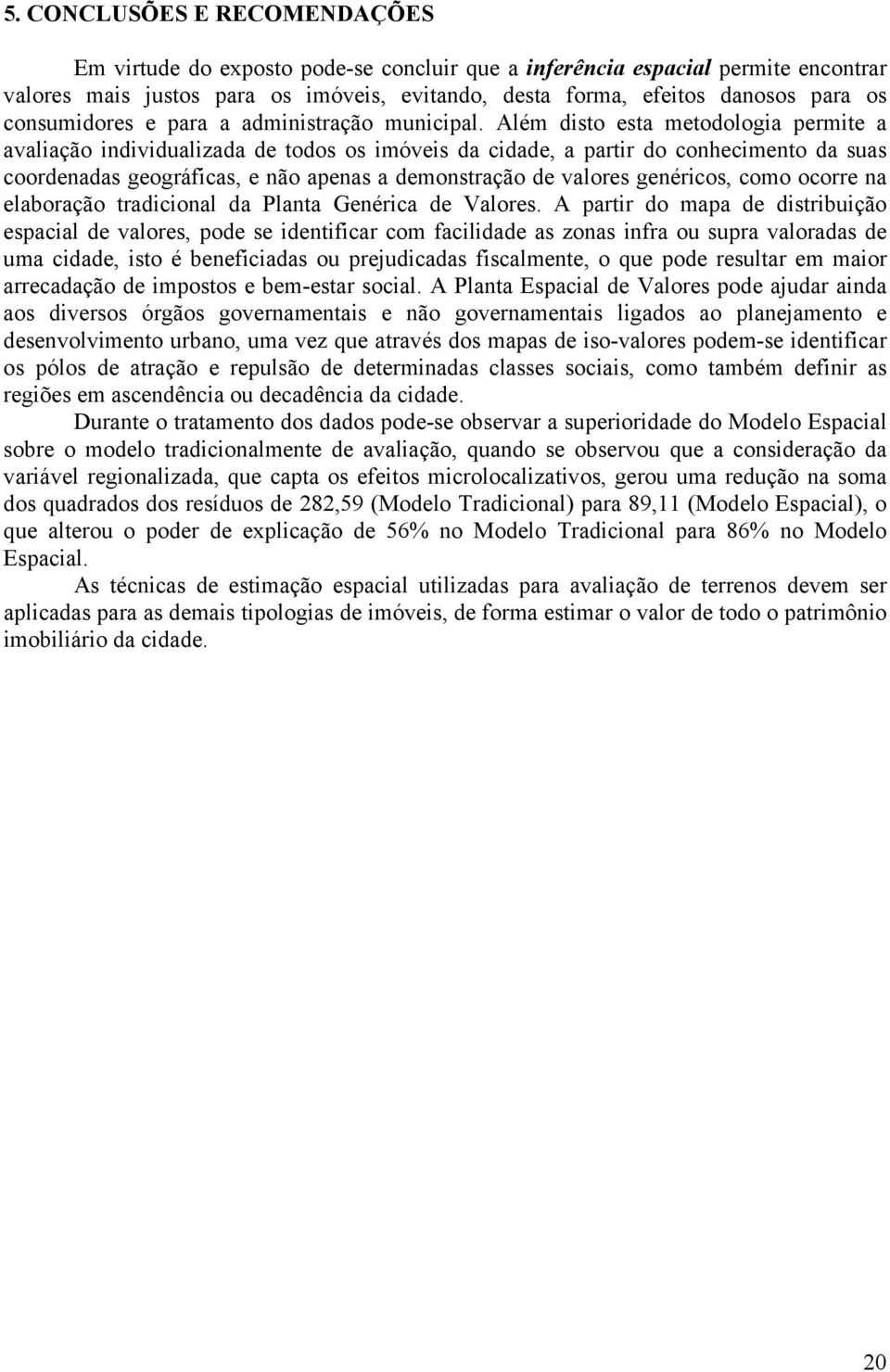 Além disto esta metodologia permite a avaliação individualizada de todos os imóveis da cidade, a partir do conhecimento da suas coordenadas geográficas, e não apenas a demonstração de valores