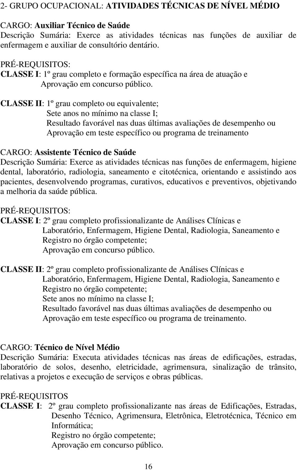 CLASSE I: 1º grau completo e formação específica na área de atuação e CLASSE II: 1º grau completo ou equivalente; Aprovação em teste específico ou programa de treinamento CARGO: Assistente Técnico de