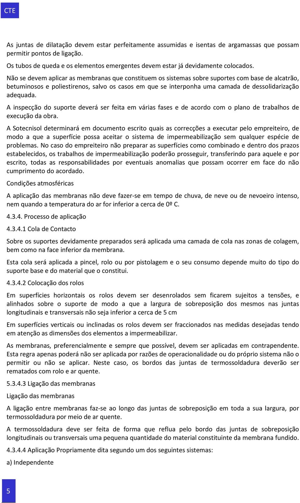 Não se devem aplicar as membranas que constituem os sistemas sobre suportes com base de alcatrão, betuminosos e poliestirenos, salvo os casos em que se interponha uma camada de dessolidarização