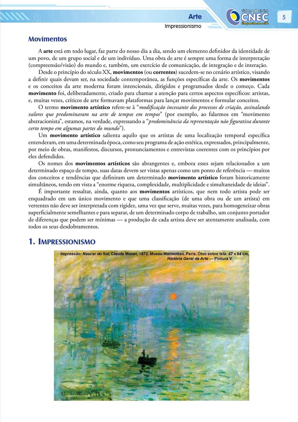 Desde o princípio do século XX, movimentos (ou correntes) sucedem-se no cenário artístico, visando a definir quais devam ser, na sociedade contemporânea, as funções específicas da arte.