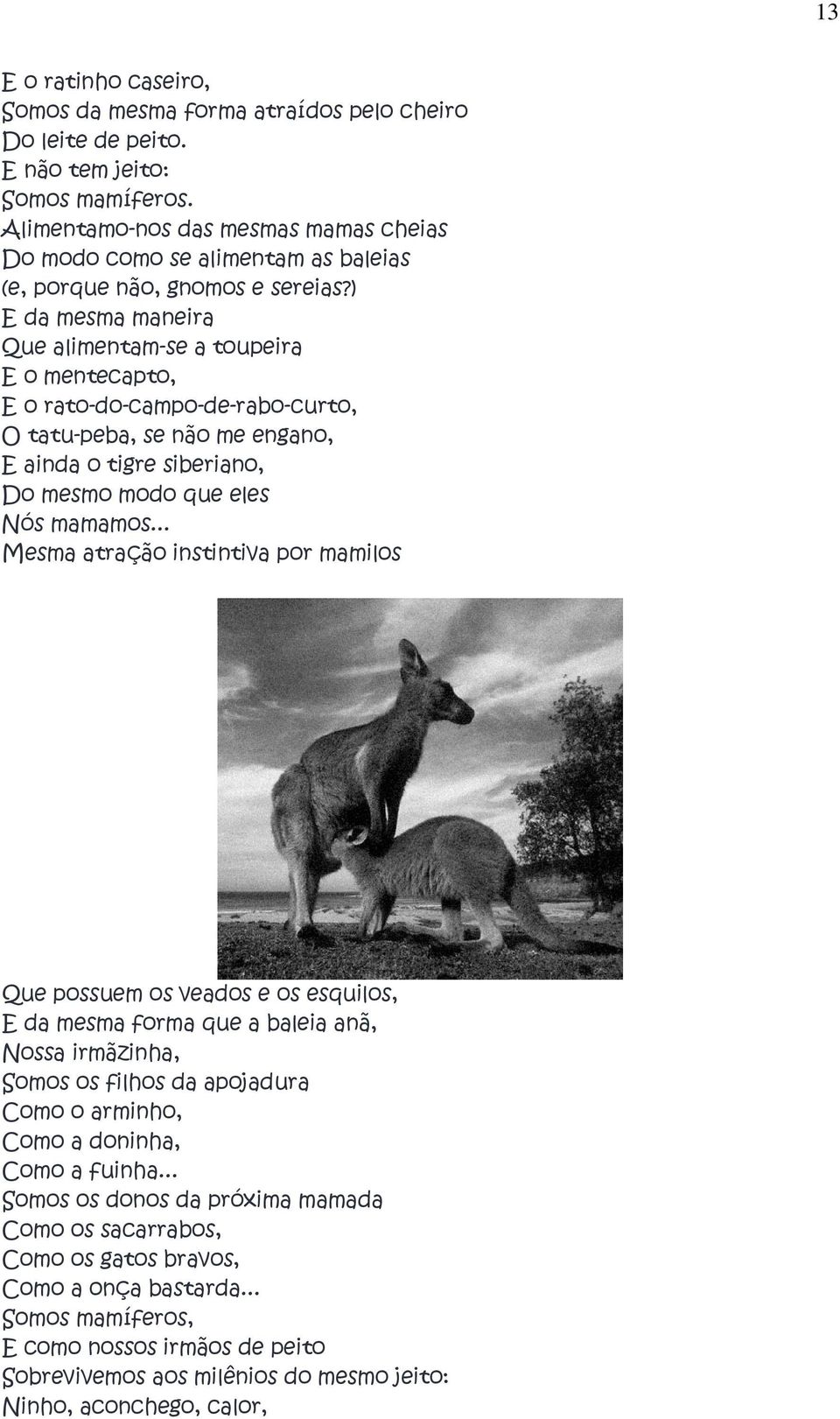 ) E da mesma maneira Que alimentam-se a toupeira E o mentecapto, E o rato-do-campo-de-rabo-curto, O tatu-peba, se não me engano, E ainda o tigre siberiano, Do mesmo modo que eles Nós mamamos.