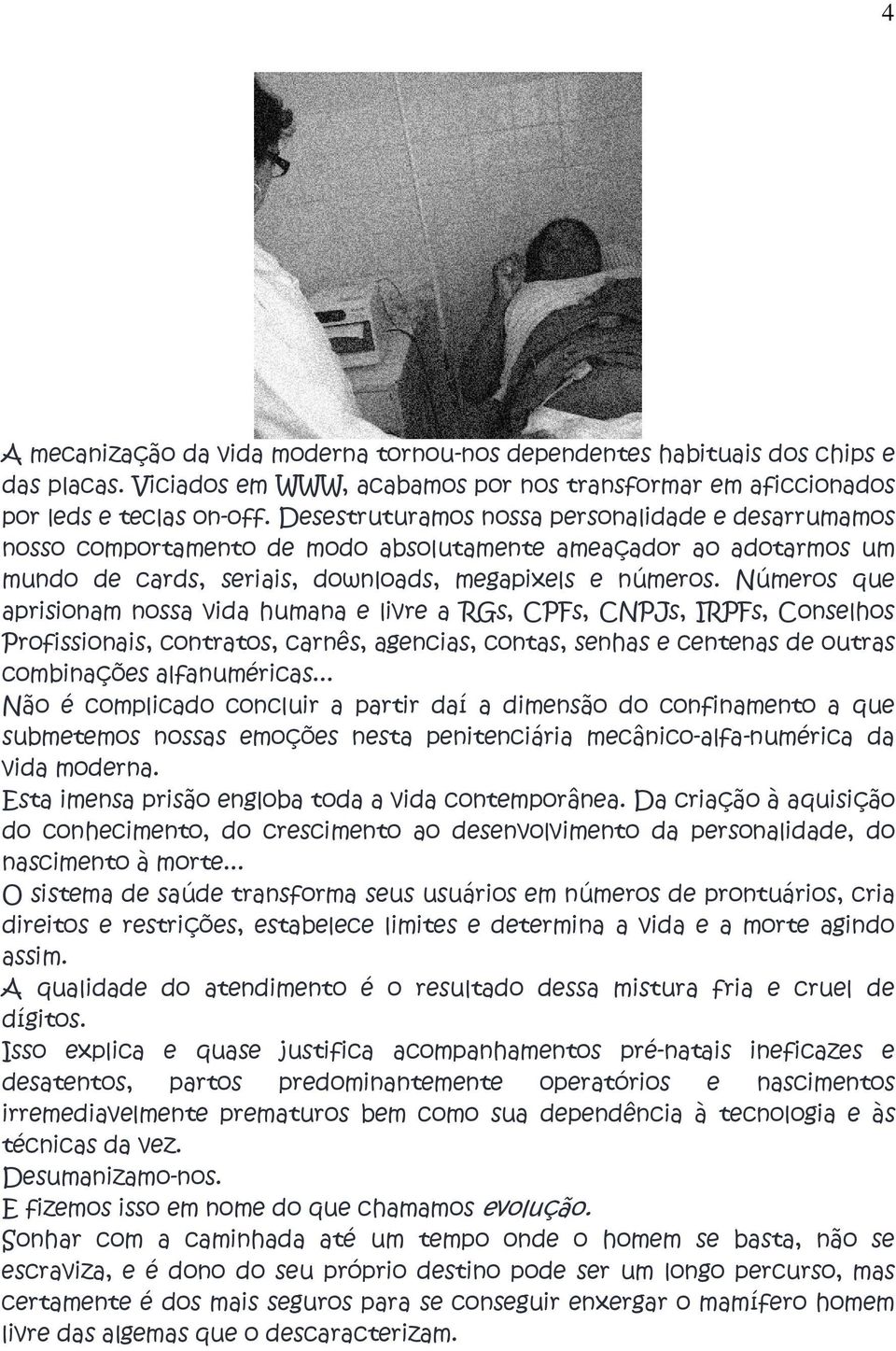 Números que aprisionam nossa vida humana e livre a RGs, CPFs, CNPJs, IRPFs, Conselhos Profissionais, contratos, carnês, agencias, contas, senhas e centenas de outras combinações alfanuméricas.