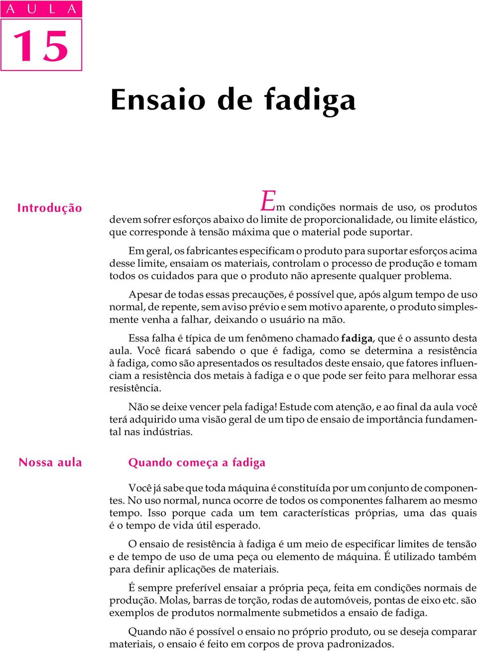 Em geral, os fabricantes especificam o produto para suportar esforços acima desse limite, ensaiam os materiais, controlam o processo de produção e tomam todos os cuidados para que o produto não