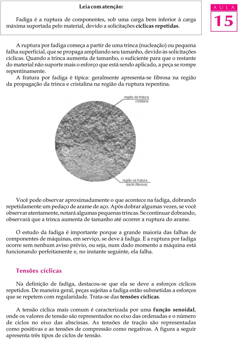 Quando a trinca aumenta de tamanho, o suficiente para que o restante do material não suporte mais o esforço que está sendo aplicado, a peça se rompe repentinamente.