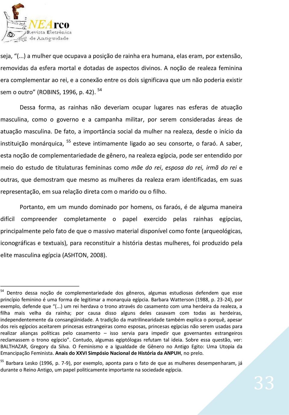 54 Dessa forma, as rainhas não deveriam ocupar lugares nas esferas de atuação masculina, como o governo e a campanha militar, por serem consideradas áreas de atuação masculina.