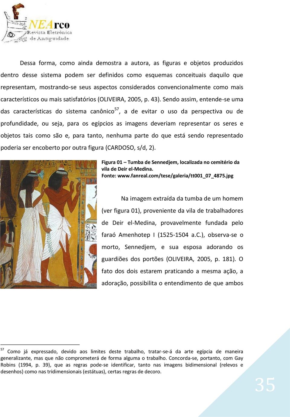 Sendo assim, entende-se uma das características do sistema canônico 57, a de evitar o uso da perspectiva ou de profundidade, ou seja, para os egípcios as imagens deveriam representar os seres e