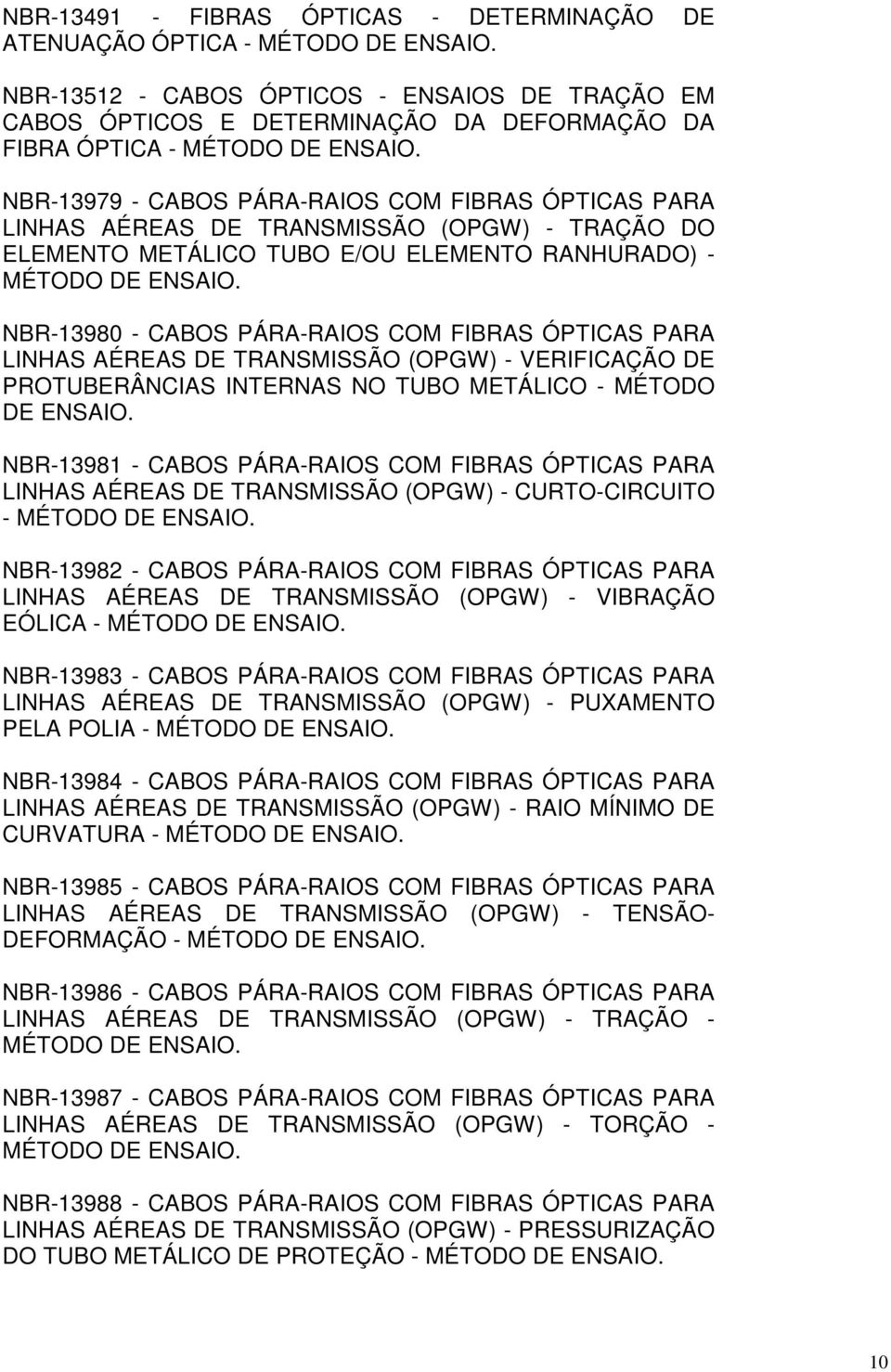NBR-13979 - CABOS PÁRA-RAIOS COM FIBRAS ÓPTICAS PARA LINHAS AÉREAS DE TRANSMISSÃO (OPGW) - TRAÇÃO DO ELEMENTO METÁLICO TUBO E/OU ELEMENTO RANHURADO) - MÉTODO DE ENSAIO.