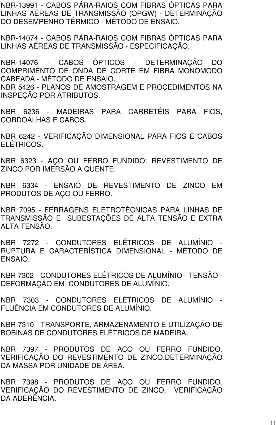 NBR-14076 - CABOS ÓPTICOS - DETERMINAÇÃO DO COMPRIMENTO DE ONDA DE CORTE EM FIBRA MONOMODO CABEADA - MÉTODO DE ENSAIO. NBR 5426 - PLANOS DE AMOSTRAGEM E PROCEDIMENTOS NA INSPEÇÃO POR ATRIBUTOS.