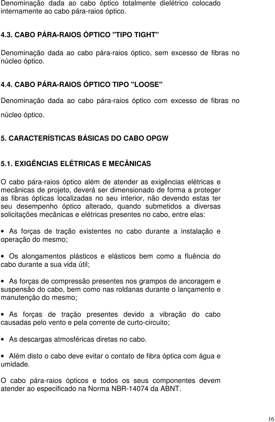 4. CABO PÁRA-RAIOS ÓPTICO TIPO "LOOSE" Denominação dada ao cabo pára-raios óptico com excesso de fibras no núcleo óptico. 5. CARACTERÍSTICAS BÁSICAS DO CABO OPGW 5.1.