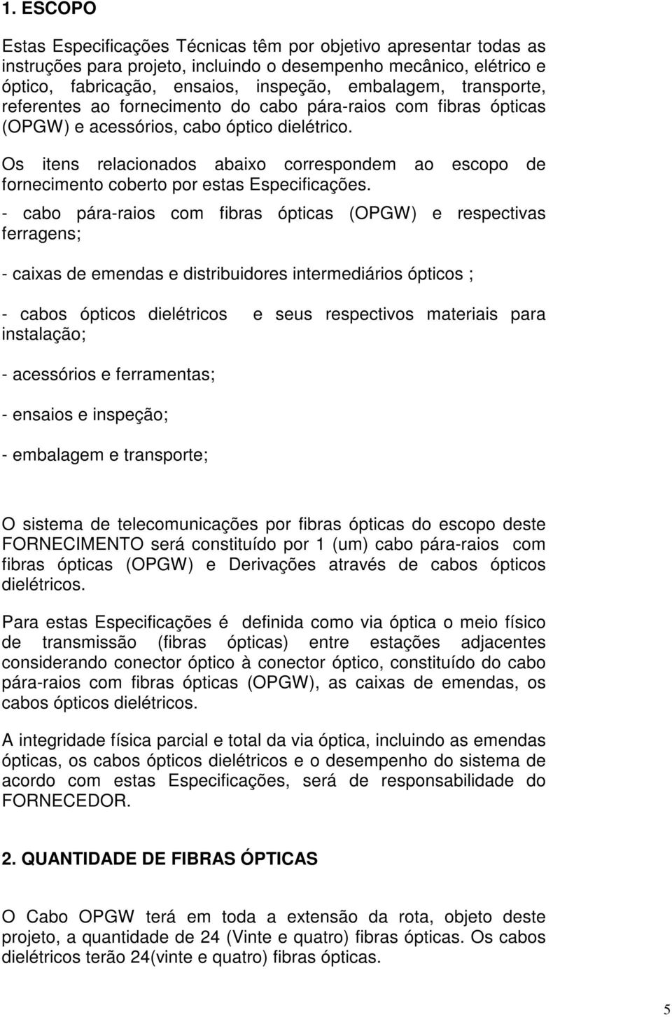 Os itens relacionados abaixo correspondem ao escopo de fornecimento coberto por estas Especificações.