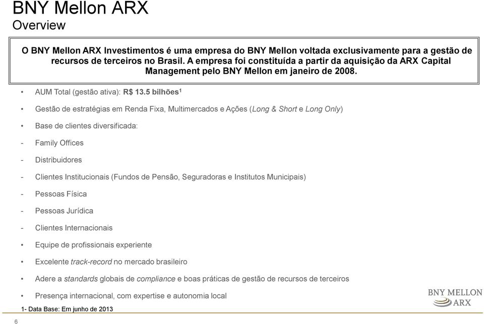 5 bilhões 1 Gestão de estratégias em Renda Fixa, Multimercados e Ações (Long & Short e Long Only) Base de clientes diversificada: - Family Offices - Distribuidores - Clientes Institucionais (Fundos