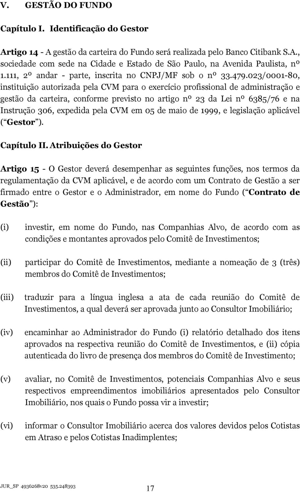 023/0001-80, instituição autorizada pela CVM para o exercício profissional de administração e gestão da carteira, conforme previsto no artigo nº 23 da Lei nº 6385/76 e na Instrução 306, expedida pela