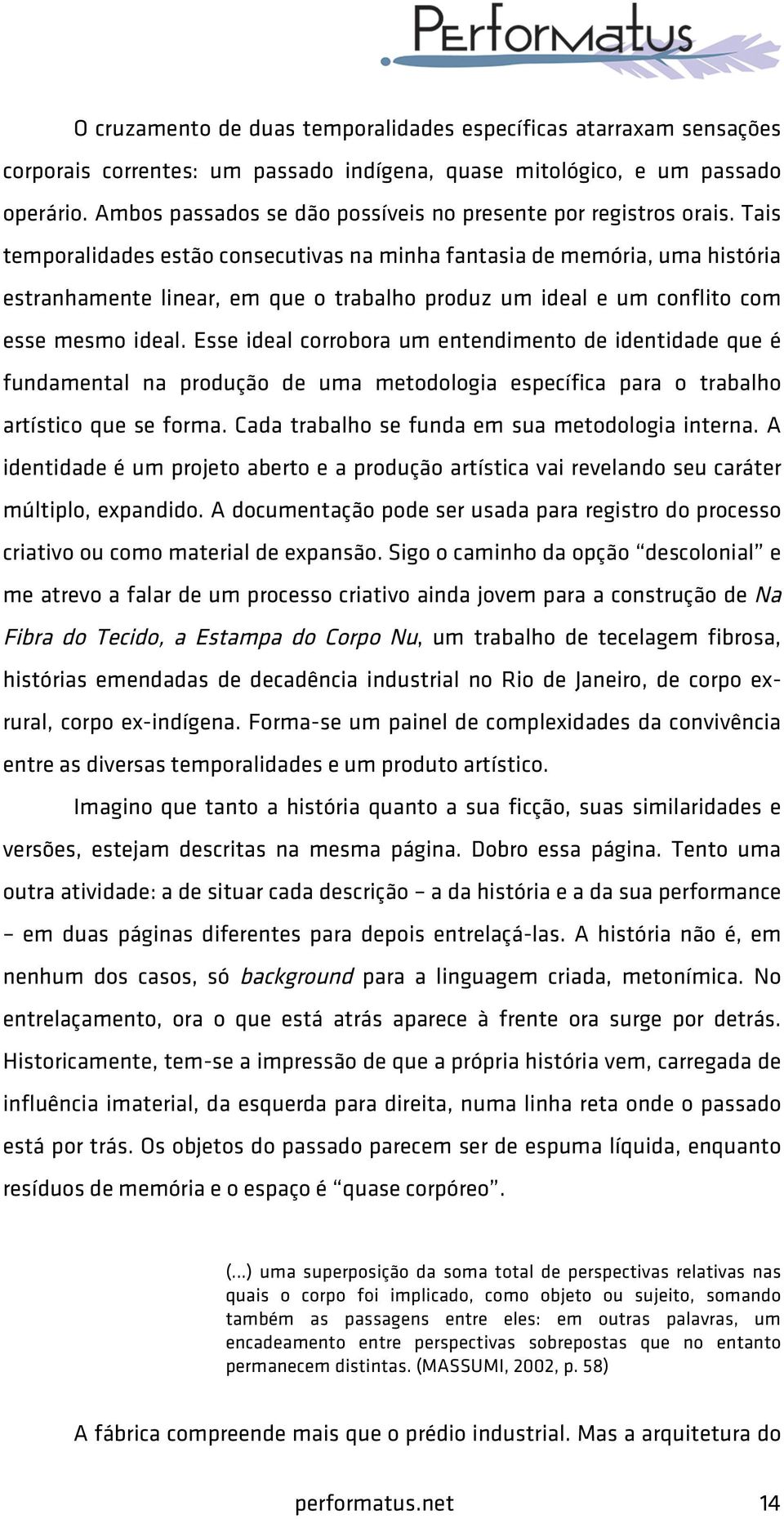 Tais temporalidades estão consecutivas na minha fantasia de memória, uma história estranhamente linear, em que o trabalho produz um ideal e um conflito com esse mesmo ideal.