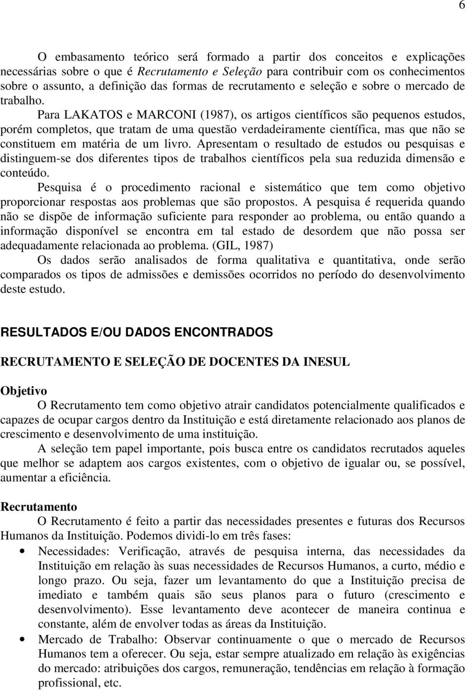 Para LAKATOS e MARCONI (1987), os artigos científicos são pequenos estudos, porém completos, que tratam de uma questão verdadeiramente científica, mas que não se constituem em matéria de um livro.